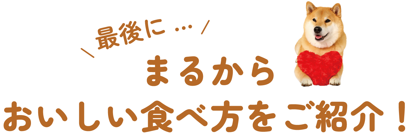 最後にまるからおいしい食べ方をご紹介！